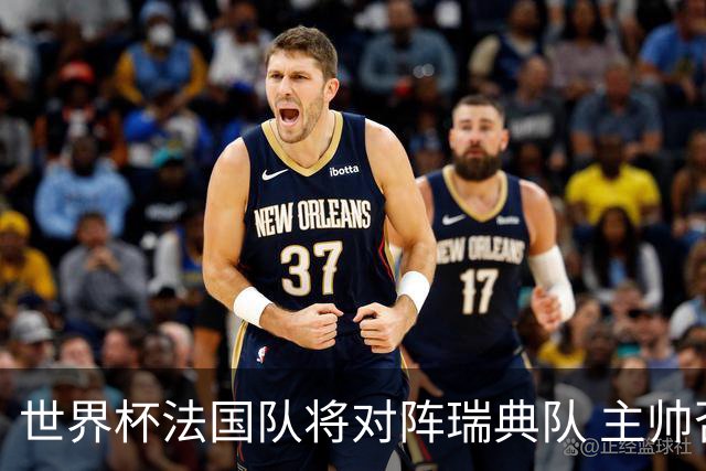 世界杯法国队将对阵瑞典队 主帅否认姆巴佩不防守