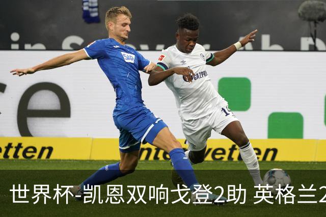世界杯-凯恩双响戈登2助 英格兰2-1逆转绝杀民主刚果