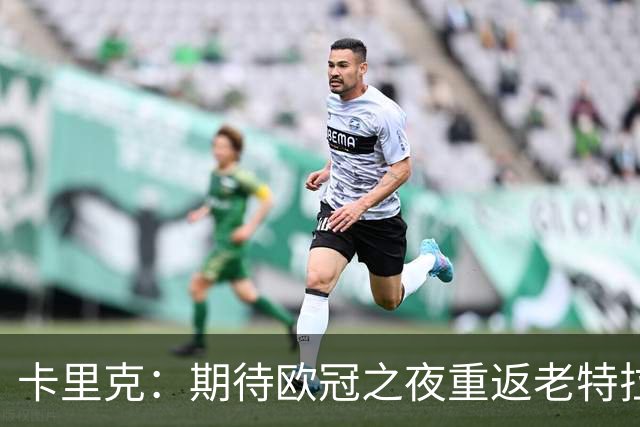 卡里克：期待欧冠之夜重返老特拉福德，准备好奉献更多伟大时刻