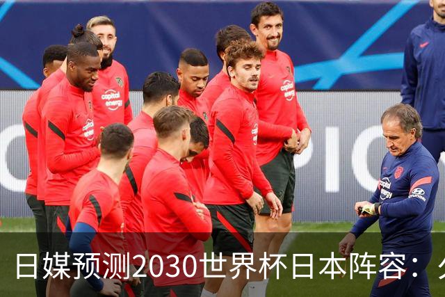 日媒预测2030世界杯日本阵容：久保建英中村敬斗铃木彩艳仍是主力