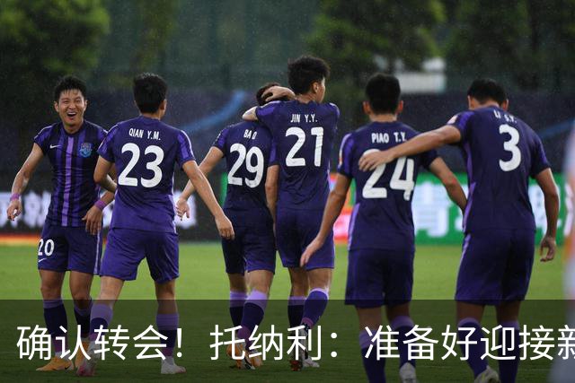 确认转会！托纳利：准备好迎接新冒险；重返米兰？时机合适会讨论