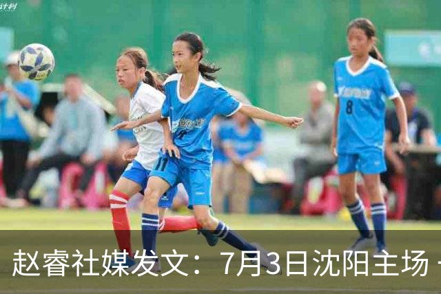 赵睿社媒发文：7月3日沈阳主场 一起为中国队加油，硬仗就得来硬的